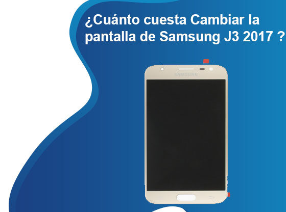 Cuánto cuesta Cambiar la pantalla de Samsung J3 2017